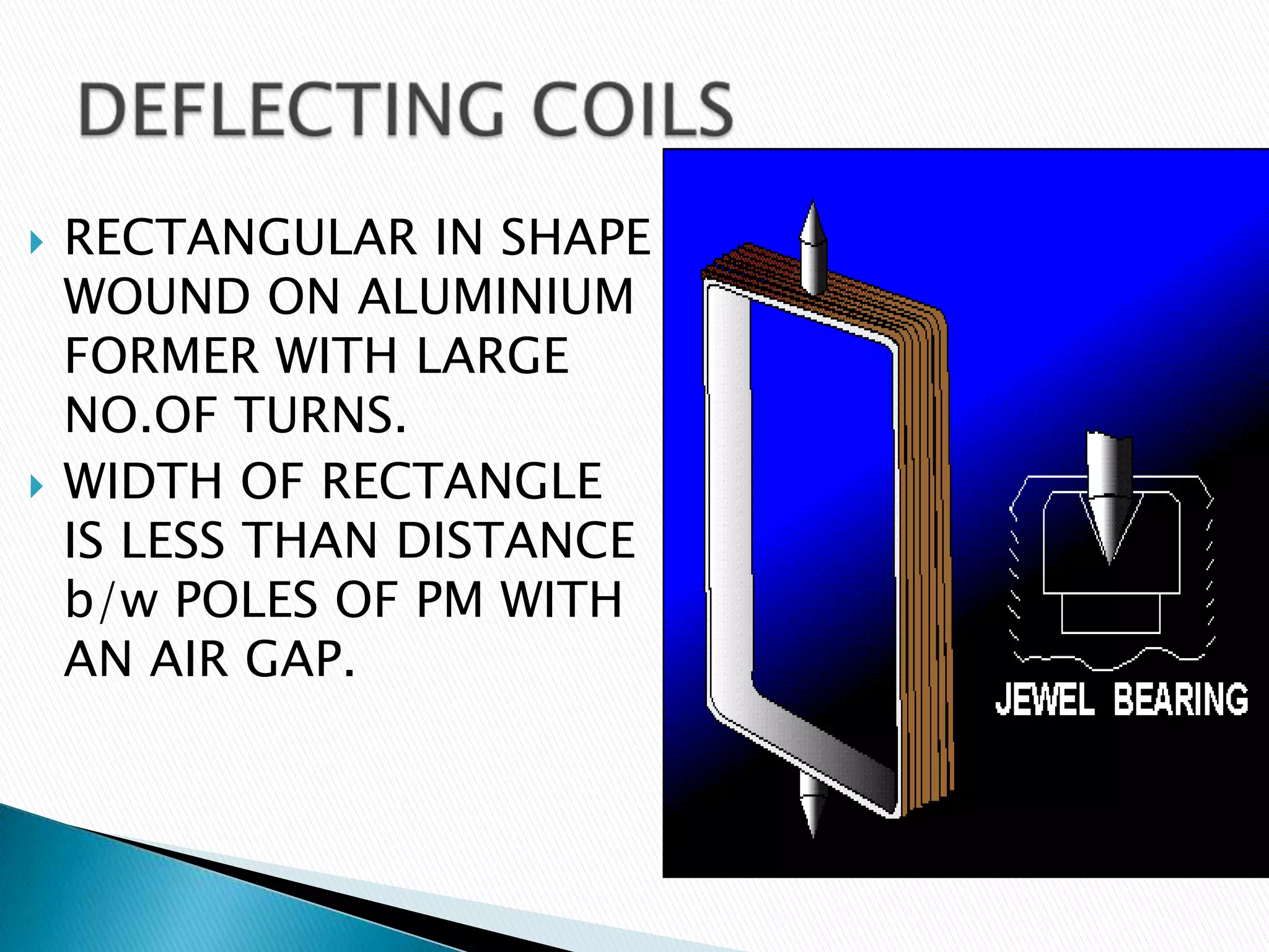  RECTANGULAR IN SHAPE
WOUND ON ALUMINIUM
FORMER WITH LARGE
NO.OF TURNS.
 WIDTH OF RECTANGLE
IS LESS THAN DISTANCE
b/w POLES OF PM WITH
AN AIR GAP.
 