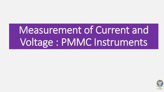 Measurement of Current and
Voltage : PMMC Instruments
 