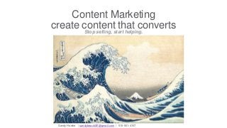 Content Marketing
create content that converts
Stop selling, start helping.
Sandy Hawke | sandybeachSF@gmail.com | 510-501-4107
 