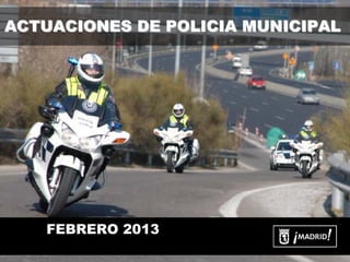 ACTUACIONES DE POLICIA MUNICIPAL




   FEBRERO 2013
 