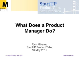What Does a Product
                    Manager Do?

                                     Rich Mironov
                                 StartUP Product Talks
                                      16 May 2012
1 - StartUP Product Talks 2012                           www.mironov.com
 