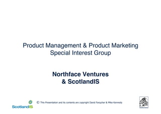 Product Management & Product Marketing
         Special Interest Group


                   Northface Ventures
                     & ScotlandIS


       
                                                                                         
 