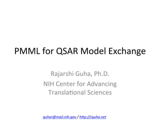 PMML	
  for	
  QSAR	
  Model	
  Exchange	
  	
  

            Rajarshi	
  Guha,	
  Ph.D.	
  	
  
          NIH	
  Center	
  for	
  Advancing	
  
           TranslaEonal	
  Sciences	
  


          guhar@mail.nih.gov	
  /	
  h0p://rguha.net	
  
 