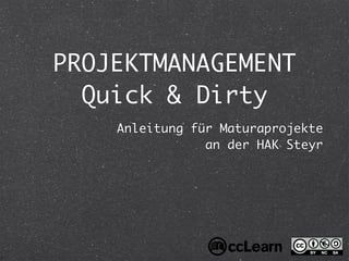 PROJEKTMANAGEMENT
  Quick & Dirty
    Anleitung für Maturaprojekte
                an der HAK Steyr
 
