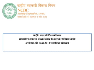 राष्ट्रीय सहकारी विकास विगम
सहकाररता मंत्रालय, भारत सरकार क
े अंतगगत संविविक विगम
आई.एस.ओ. 9001:2015 प्रमावित संगठि
 