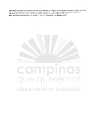 Nota 29 Viário projetado com ênfase em calçadas, ciclovias e áreas de embarque e desembarque de transporte público. Viário que
além do leito carroçável priorize livre acesso e circulação de pedestres e ciclistas, que inclua pessoas deficientes e/ou com
dificuldade de locomoção, pessoas empurrando carrinhos de bebê, portando compras ou malas, etc.
Nota 30 Conforme especificado no CTB, decreto 55.790/2014, resolução do CONTRAN 465/2013
 