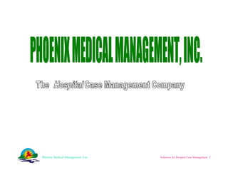 Phoenix Medical Management, I:nc.   Solutions for Hospital Case Management    PHOENIX MEDICAL MANAGEMENT, INC. 