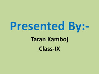 Presented By:-
Taran Kamboj
Class-IX
 