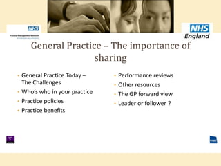 • Performance reviews
• Other resources
• The GP forward view
• Leader or follower ?
• General Practice Today –
The Challenges
• Who’s who in your practice
• Practice policies
• Practice benefits
General Practice – The importance of
sharing
 