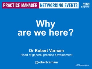 #GPforwardview#GPforwardview
Dr Robert Varnam
Head of general practice development
@robertvarnam
Why
are we here?
 