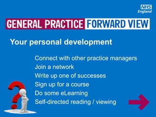#GPforwardview
Connect with other practice managers
Join a network
Write up one of successes
Sign up for a course
Do some eLearning
Self-directed reading / viewing
Your personal development
 