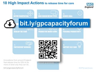 #GPforwardview
10 High Impact Actions to release time for care
Innovations from around England
that release time for GPs to do
more of what only they can do.
bit.ly/gpcapacityforum
bit.ly/gpcapacityforum
 