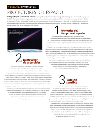 1 DESAFÍO, 3 PROYECTOS

PROTECTORES DEL ESPACIO
La delgada franja de la atmósfera de la Tierra nos protege de la radiación solar ultravioleta, pero los objetos pueden atravesarla de un golpe con
facilidad. El meteorito Chelyabinsk que cayó en Rusia en febrero, e hirió a residentes y dañó edificios, no es la única amenaza potencial en el cielo:
el Programa de Objetos Cercanos a la Tierra de la NASA (Administración Nacional de Aeronáutica y Espacio de los Estados Unidos) rastrea 1400
cometas y asteroides clasificados como potencialmente peligrosos. Tres nuevos proyectos tienen por objeto proteger a la población y la infraestruc-

1

tura del planeta, antes de que el peligro se haga presente.

Pronóstico del
tiempo en el espacio

Más de 1400 cometas y asteroides
han sido clasificados como
potencialmente peligrosos.

El sol expulsa regularmente ráfagas de partículas de alta energía que pueden
destruir satélites electrónicos costosos y causar estragos en operaciones que dependen de satélites. El impacto económico de una tormenta geomagnética podría superar los 2,6 billones de dólares, según
un estudio realizado en junio por la aseguradora Lloyd’s en colaboración con Atmospheric and Environmental
Research Inc.
Para predecir mejor cuándo la radiación de partículas de alta energía podría dañar los satélites, el proyecto
Spacecast de 2 millones de euros está desarrollando un modelo que proporcione predicciones de riesgo confiables

2

dentro de una ventana de tres horas. En el primer año, el equipo desarrolló un modelo de pronóstico en tiempo real,
señala el coordinador del proyecto Richard Horne, PhD, del British Antarctic Survey (Investigación Antártica Británica)
en Cambridge, Inglaterra. La siguiente fase consiste en mejorar drásticamente la precisión del sistema antes de la

Destructor
de asteroides

finalización del proyecto en febrero de 2014.
Crear cohesión en un equipo que se extiende por seis países europeos no siempre fue fácil. “Existen
barreras culturales y lingüísticas que hemos tenido que superar”, cuenta el Dr. Horne. Pero las
conversaciones telefónicas mensuales y reuniones en persona dos veces al año han ayudado
al equipo a mantenerse por el buen camino. Dos empresas de satélites han expre-

En las películas, los astronautas pueden detener el Apocalipsis destruyendo

sado su interés en aplicar la investigación del proyecto.

un asteroide con un arma nuclear. En la vida real, estrellar una nave espacial
contra un asteroide podría cambiar su órbita y evitar el desastre. Los científicos que trabajan en
el proyecto NEOShield en Berlín, Alemania, están estudiando cómo los asteroides podrían comportarse
cuando son golpeados a altas velocidades, con el objetivo de desarrollar una misión de prueba en el espacio.
Cuando se inició el proyecto de 5,8 millones de euros en enero de 2012, los escépticos argumentaban que
no valía la pena estudiar un riesgo tan poco probable. “Ahora podemos apuntar a Chelyabinsk y mostrar fotos
de personas vendadas y edificios con ventanas rotas”, señala el coordinador del proyecto Alan Harris, PhD.
Ese meteorito tenía tan solo 15 metros (49 pies) de diámetro; un asteroide más grande, afirma el Dr. Harris,

Además de dañar los satélites, las tormentas solares pueden provocar

podría destruir una ciudad entera.
Como parte de este proyecto de tres años y medio de duración, los científicos están bombardeando
bloques con municiones que viajan a una velocidad de 5 a 10 kilómetros (3 a 6 millas) por segundo,
una velocidad similar a la de un asteroide desplazándose hacia la Tierra. Estos resultados
ayudarán a los científicos e ingenieros de NEOShield a diseñar la mejor nave espacial
impactadora y calcular la trayectoria que tendría si se lanzara hacia un asteroide con el fin de chocarlo y desviarlo.

3

Satélite
sensible

un exceso de corriente en las líneas eléctricas, interrumpir las señales de los
sistemas de posicionamiento global y causar fugas en oleoductos. El proyecto Observatorio de Clima del Espacio Exterior de la NASA se inició en 2011 para renovar un satélite
que medirá partículas solares y campos magnéticos, un esfuerzo para predecir y, finalmente,

impedir tales perturbaciones. “Si se presenta una tormenta de rápido movimiento, esta puede llegar en tan solo 15 minutos”, indica el científico del proyecto Adam Szabo, PhD, jefe del Laboratorio
de Física Heliosférica de la NASA en Greenbelt, Maryland, Estados Unidos.
En la etapa inicial del proyecto, el equipo observó que los instrumentos sensibles del satélite
estaban experimentando interferencias provenientes de un campo magnético generado por la
propia nave espacial. El equipo del proyecto retomó el diseño, construyó una pequeña extensión para el brazo existente del satélite y trasladó un instrumento llamado magnetómetro
hacia el extremo. Cuando el satélite se lance en enero de 2015, deberá cumplir con
rigurosas especificaciones, incluida la capacidad de medir campos magnéticos
tan bajos como 1 nanotesla. - Amy Merrick

OCTUBRE 2013 PM NETWORK

13

 