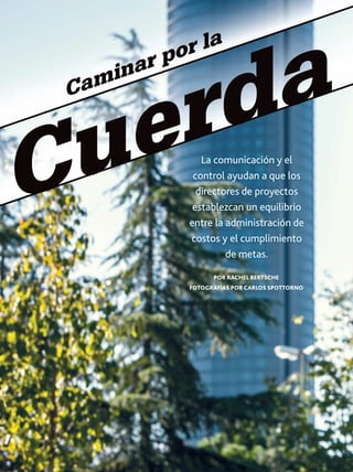 ar
in

am
C

a
d
r

r la
po

e
u
C

La comunicación y el
control ayudan a que los
directores de proyectos
establezcan un equilibrio
entre la administración de
costos y el cumplimiento
de metas.
POR RACHEL BERTSCHE

FOTOGRAFÍAS POR CARLOS SPOTTORNO

28

PM NETWORK OCTUBRE 2013 WWW.PMI.ORG

 