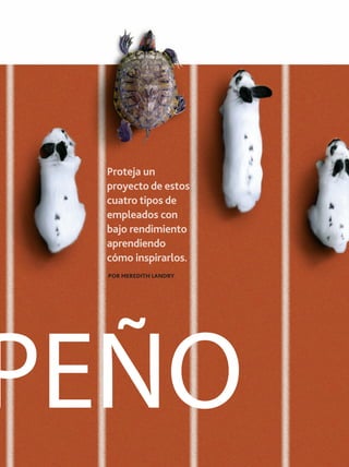 Proteja un
proyecto de estos
cuatro tipos de
empleados con
bajo rendimiento
aprendiendo
cómo inspirarlos.
POR MEREDITH LANDRY

PEÑO
OCTUBRE 2013 PM NETWORK

35

 