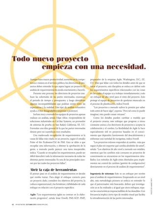 Todo nuevo proyecto
empieza con una necesidad.

Abrir la caja de herramientas
El primer paso en el análisis de requerimientos es decidir
qué rumbo tomar. Para elegir el enfoque correcto para
un proyecto dado, considere los objetivos del proyecto, la
cultura organizacional y las fortalezas y debilidades de cada
enfoque en relación con el proyecto específico:	
Agile: “Los requerimientos ágiles se centran en la elaboración progresiva”, señala Jesse Fewell, PMI-ACP, PMP,
42

PM NETWORK OCTUBRE 2013 WWW.PMI.ORG

preparador de la empresa Agile, Washington, D.C., EE.
UU. Más que lidiar con todos los detalles antes de que se
inicie el proyecto, esta disciplina se enfoca en definir solo
los requerimientos específicos relacionados con las cosas
en las cuales el equipo va a trabajar inmediatamente y solo
un enfoque de alto nivel para el resto del proyecto. Esto
protege al equipo de proyectos de quedarse estancado en
el proceso de planificación, indica Fewell.
“Los proyectos a menudo sufren la presión por saber
todo antes de hacer algo”, expresa. “Pero tal como lo puede
imaginar, esto puede causar retrasos”.
Como los detalles pueden cambiar a medida que
el proyecto avanza, este enfoque que progresa a ritmo
constante anima a los directores de proyectos a aceptar la
colaboración y el cambio. La flexibilidad de Agile lo hace
especialmente útil en proyectos basados en el conocimiento que dependen fuertemente del descubrimiento y
enfrentan una variedad de incógnitas, indica Fewell.
“Los proyectos exitosos responden al cambio, más que
seguir el plan sin importar qué cambia alrededor de usted”,
señala. “Los objetivos de alto nivel a menudo son estables,
mientras que los cambios más comunes en proyectos de
conocimiento se encuentran en los requerimientos detallados. Los métodos de Agile están diseñados para implementar ese control de cambios [gestión de configuración]
directamente en el proceso de análisis de requerimientos”.
Ingeniería de sistemas: Este es un enfoque por niveles
para el análisis de requerimientos. Empezando en un nivel
alto, esta metodología primero se enfoca en entender lo
que el patrocinador está buscando, definir qué investigación ya se ha realizado y al igual que otros enfoques, separar las características imprescindibles de las deseables. Con
frecuencia implica cierto tipo de modelo visual que facilita
la retroalimentación de las partes interesadas.

PHOTO BY ANNIE TRITT

Aunque haya mayor productividad, aumento en la competencia o mejora en el servicio público, los directores de proyectos deben entender lo que aspira lograr un proyecto. El
análisis de requerimientos les ayuda exactamente a hacerlo.
Durante este proceso, los directores de proyectos analizan las solicitudes de las partes interesadas, examinan
el periodo de tiempo y presupuesto, y luego identifican
algunas incompatibilidades que podrían existir entre las
expectativas y la realidad. Este tipo de análisis exhaustivo
ayuda a evitar desagradables sorpresas a posteriori.
Incluso muy a menudo los equipos de proyectos apenas
realizan un análisis, señala Filipe Altoe, vicepresidente de
soluciones industriales en Cal-Bay Systems, un proveedor
de sistemas de prueba en San Rafael, California, EE. UU.
Formulan una idea general de lo que las partes interesadas
desean pero no cuantifican esos resultados.
Una inadecuada recopilación de requerimientos es la
causa de fallas más citada en un proyecto, según el estudio
Pulse of the ProfessionTM de PMI. Esto se debe a que
recopilar esta información, y obtener la aprobación de la
gente, a menudo puede parecer una tarea insuperable,
indica. “Cuando se recopilan los requerimientos, puede ser
difícil descubrir toda la información necesaria de todas las
distintas partes interesadas. Es una de las principales razones por las cuales los proyectos fallan”.

 