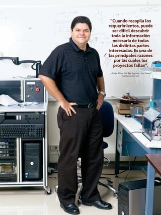 “Cuando recopila los
requerimientos, puede
ser difícil descubrir
toda la información
necesaria de todas
las distintas partes
interesadas. Es una de
las principales razones
por las cuales los
proyectos fallan”.
—Filipe Altoe, Cal-Bay Systems, San Rafael,
Califórnia, EE. UU.

OCTUBRE 2013 PM NETWORK

43

 