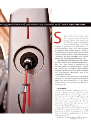 están ganando velocidad, pero con muchos obstáculos en el camino. POR ELIZABETH ECKER

S

aliendo del nicho de mercado y uniéndose a lo convencional, se estima que los
vehículos eléctricos actualmente son más
de 180.000 en el mundo, según la Agencia
Internacional de Energía. Se espera que
el mercado de motores eléctricos se incremente un 17
por ciento anualmente hasta el 2020, según la empresa
de investigación global Navigant Research, y alcance los
US$2,8 mil millones. Durante el mismo periodo, se espera
que todo el mercado automotriz se incremente apenas un
2 por ciento al año, lo que significa que varios vehículos
eléctricos (VE) reemplazarán a los automóviles a gas.
“Hace un año, estuvimos luchando con uñas y dientes
para captar el interés de los fabricantes de automóviles”,
señala Chris Yahnker, director de programas para Plugless Power, un fabricante de carga inductiva en Wytheville, Virginia, EE. UU. “Actualmente tenemos fabricantes
que llaman semanalmente diciendo: ‘Hemos escuchado
acerca de su tecnología. Queremos ser parte de ella.
¿Cómo podemos obtenerla?’”.
Para aprovechar este aumento en la demanda del
consumidor, los directores de proyectos deben primero
cumplir con el reto de comercializar los VE, y la infraestructura necesaria y las innovaciones que los respalden, lo
más rápido posible.

Encenderse

Con miles de automóviles cambiándose de bomba a
conector, los gobiernos necesitan asegurarse de que la
electricidad disponible se mantiene a la par con la creciente demanda de los VE. Más de 1300 programas de
respuesta a la demanda en Norteamérica se encuentran
actualmente en marcha para que las redes eléctricas
locales evalúen si el suministro puede soportar una futura
demanda, según Navigant Research.
En Australia, el estado de Victoria lanzó un proyecto
de AU$5 millones de cinco años en el 2010 para mejorar
la conciencia, entendimiento y aceptación de los VE.
Como parte de esto, se encargó un proyecto de demostración en junio del 2012.
Dirigido por la empresa de tecnología de software
OCTUBRE 2013 PM NETWORK

51

 