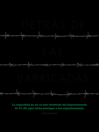 DETRÁS DE
LAS
BARRI C A DA S
La seguridad ya no es solo territorio del departamento
de TI. He aquí cómo proteger a las organizaciones.
POR CLAY DILLOW

 