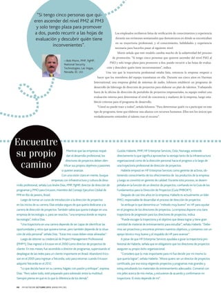 “Si tengo cinco personas que quieren ascender del nivel PM2 al PM3
y solo tengo plaza para promover
a dos, puedo recurrir a las hojas de
evaluación y descubrir quién tiene
inconvenientes”.

Los empleados recibieron listas de verificación de conocimientos y experiencia
durante sus revisiones semianuales que demostraron en dónde se encontraban
en su trayectoria profesional, y el conocimiento, habilidades y experiencia
necesaria para hacerlos pasar al siguiente nivel.
Morin señala que este modelo cambia mucho de la subjetividad del proceso
de promoción. “Si tengo cinco personas que quieren ascender del nivel PM2 al

—Bob Morin, PMP, PgMP,
National Security
Technologies, Las Vegas,
Nevada, EE. UU.

PM3 y solo tengo plaza para promover a dos, puedo recurrir a las hojas de evaluación y descubrir quién tiene inconvenientes”, indica.
Una vez que la trayectoria profesional estaba lista, entonces la empresa empezó a
hacer que los miembros del equipo transitaran en ella. Durante sus cinco años en Harman

International, una empresa global de sistemas de audio, Johnson estableció un programa de
desarrollo de liderazgo de dirección de proyectos para elaborar un plan de talentos. Trabajando
fuera de la oficina de dirección de portafolio de proyectos empresariales, su equipo realizó una
evaluación interna para determinar el nivel de conciencia y madurez de la empresa, luego estableció criterios para el programa de desarrollo.
“Usted no puede traer a todos”, señala Johnson. “Para determinar quién va a participar en este
tipo de programa, tiene que elaborar una alianza con recursos humanos. Ellos son los únicos que
verdaderamente entienden el talento tras el recurso”.

Encuentre
su propio
camino

Mientras que las empresas respal-

Gustáv Haberle, PMP, HP Enterprise Services, Oslo, Noruega, entiende

dan el desarrollo profesional, los

directamente lo que significa aprovechar la ventaja tanto de la infraestructura

directores de proyectos deben iden-

organizacional como de la dirección personal hacia el progreso a lo largo de

tificar sus propios objetivos y pasiones
si quieren avanzar.
Con una visión clara en mente, busque

empresas con infraestructura y cultura de desa-

una trayectoria profesional de dirección de proyectos.
Haberle empezó en HP Enterprise Services como gerente de activos, obteniendo conocimiento de los ofrecimientos de los productos de la empresa
y luego se convirtió en gerente de calidad. Durante este proceso, se desem-

rrollo profesional, señala Luiz Andre Dias, PMP, PgMP, director de dirección de

peñaba en la función de un director de proyectos, confiando en la Guía de los

programas y PMO para Ericsson, miembro del Consejo Ejecutivo Global de

Fundamentos para la Dirección de Proyectos (Guía PMBOK®).

PMI en Río de Janeiro, Brasil.
Luego de tomar un curso de introducción a la dirección de proyectos
en los inicios de su carrera, Dias estaba seguro de que quería dedicarse a la

Después de casi tres años en la empresa, Haberle es actualmente un líder
PMO, responsable de desarrollar el proceso de dirección de proyectos.
Se atribuye lo que denomina un “método muy bueno” en HP para ayudar

carrera de dirección de proyectos. También sabía que quería trabajar en una

en el progreso de los directores de proyectos. La empresa dispone una clara

empresa de tecnología, o, para ser exactos, “una empresa donde se respira

trayectoria de progresión para los directores de proyectos, indica.

tecnología”, indica Dias.

“Puede escoger la trayectoria y el objetivo que desea lograr y tiene gran

“Una trayectoria en una carrera depende de ser capaz de identificar las

cantidad de material de entrenamiento para estudiar”, señala Haberle. “Debe-

oportunidades y retos que quisiera tomar, pero también depende de la situa-

mos ser proactivos y encontrar primero nuestros objetivos, y contamos con un

ción de vida personal” señala Dias. “Estas tres cosas deben estar alineadas”.

apoyo técnico muy bueno y el respaldo de HP para avanzar”.

Luego de obtener su credencial de Project Management Professional

A pesar de que HP Enterprise Services ayudaba a guiar la trayectoria pro-

(PMP®), Dias ingresó a Ericsson en el 2000 como director de proyectos de

fesional de Haberle, señala que es obligatorio que los directores de proyectos

cliente. En tres meses, fue ascendido a director de programas, supervisando el

aseguren su propio éxito organizacional.

despliegue de las redes para un cliente importante en Brasil. Abandonó Erics-

“Considero que lo más importante para mí fue decidir por mí mismo lo

son en el 2005 para ingresar a Telcordia, solo para retornar cuando Ericsson

que quería lograr”, señala Haberle. “Ahora quiero ser un director de proyectos

adquirió Telcordia en el 2012.

certificado, por eso estoy eligiendo proyectos y programas más grandes y

“Lo que decida hacer en su carrera, hágalo con pasión y enfoque”, expresa

estoy estudiando los materiales de entrenamiento adecuados. Conversé con

Dias. “Pero sobre todo, esté preparado para sobresalir entre la multitud.

mis jefes acerca de mis metas, y estuvieron de acuerdo y confirmaron mi

Siempre piense en qué es lo que lo diferencia de los demás”.

trayectoria. El resto depende de mí”.

66

PM NETWORK OCTUBRE 2013 WWW.PMI.ORG

 