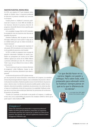 NUEVOS PUESTOS, MISMA MESA
En SITA, una empresa de TI para transporte aéreo,
ubicada en Ginebra, Suiza, la trayectoria profesional
de dirección de proyectos necesitaba una corrección
en el trayecto.
Cuando primero se estableció la estructura profesional de la empresa en el año 2005, fue dividida en
tres funciones: dirección de proyectos, dirección de
programas y desarrollo (función técnica específica para
proyectos de SITA).
En la actualidad, el equipo PMO de SITA identificó
la necesidad de crear una trayectoria más: dirección de
portafolio de proyectos.
Charlotte Guillaumie, líder de gestión de recursos
del equipo, señala que el nuevo puesto “es algo que ya
en realidad existía pero que no estaba reconocido en
nuestra estructura”.
Como parte de una reorganización importante el
año pasado, SITA formalmente creó el puesto de director de portafolio de proyectos a nivel mundial.
En SITA, se define un programa como un grupo de
proyectos relacionados manejados de manera coordinada con presupuestos por encima de los US$10
millones, ingresos por encima de los US$30 millones
y personal conformado por entre 30 y 100 personas.
Todo lo que esté por debajo de ese monto se define
como proyecto.
“Esa es la razón por la que ya no tenemos directores
de programas”, señala Guillaumie, “porque no planeamos que los directores administren tanto dinero y
personal”.
Los directores de proyectos en SITA pueden moverse
por esta trayectoria de manera horizontal y vertical dentro de la empresa. Los miembros
jóvenes del personal generalmente empiezan como coordinadores de proyectos o directores de proyectos asociados y finalmente pueden avanzar al nivel de director de proyectos
senior y director senior. Los directores de proyectos también pueden cambiar horizontalmente a dirección de portafolio. Actualmente, las promociones a los niveles más altos
se basan en el rendimiento, el éxito de los proyectos y la complejidad. Guillaumie señala
que esta era una forma más acertada para determinar las promociones de los directores
de proyectos y de portafolio.
“Cuando se es contratado, se sabe dónde se está parado en la empresa, y a medida que

“Lo que decida hacer en su
carrera, hágalo con pasión y
enfoque. Pero sobre todo, esté
preparado para sobresalir entre
la multitud. Siempre piense en
qué es lo que lo diferencia de
los demás”.
— Luiz Andre Dias, PMP, PgMP,
Ericsson, Río de Janeiro, Brasil

se hace más y uno se responsabiliza por proyectos más complejos, también se sabe lo que se
puede esperar”, indica Guillaumie. PM

¡Empiece!
¿Desea más orientación para desarrollar su trayectoria profesional?
PathPro® de PMI le permite identificar y desarrollar sus trayectorias
profesionales específicas de la empresa por su talento en la dirección de
proyectos. Para aprender más, visite pmi.org/Business-Solutions/TalentManagement-PMIPathPro.aspx

OCTUBRE 2013 PM NETWORK

67

 