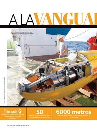 A LAVANGUAR

FOTO: CORTESÍA DEL CENTRO NACIONAL DE OCEANOGRAFÍA

Vehículos submarinos autónomos, tales
como este Autosub6000, están facilitando
la ejecución de proyectos de investigación
marina.

1 de cada 6

trabajos en los Estados Unidos
está vinculado al sector
marítimo.

10

50

Número de misiones que un
VSA puede realizar en un año.

PM NETWORK OCTUBRE 2013 WWW.PMI.ORG

6000 metros
Profundidad máxima de inmersión de un VSA
(19.685 pies)

 