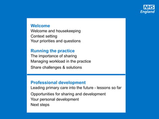 #GPforwardview
Welcome
Welcome and housekeeping
Context setting
Your priorities and questions
Running the practice
The importance of sharing
Managing workload in the practice
Share challenges & solutions
Professional development
Leading primary care into the future - lessons so far
Opportunities for sharing and development
Your personal development
Next steps
 