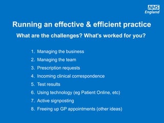 #GPforwardview
Running an effective & efficient practice
What are the challenges? What's worked for you?
1. Managing the business
2. Managing the team
3. Prescription requests
4. Incoming clinical correspondence
5. Test results
6. Using technology (eg Patient Online, etc)
7. Active signposting
8. Freeing up GP appointments (other ideas)
 