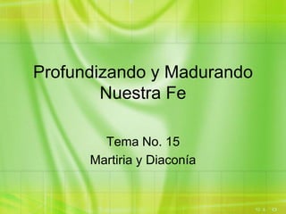 Profundizando y Madurando
Nuestra Fe
Tema No. 15
Martiria y Diaconía
 