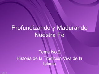Profundizando y Madurando
Nuestra Fe
Tema No.9
Historia de la Tradición Viva de la
Iglesia
 