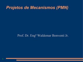 1
Projetos de Mecanismos (PMN)
Prof. Dr. Engª Waldemar Bonventi Jr.
 