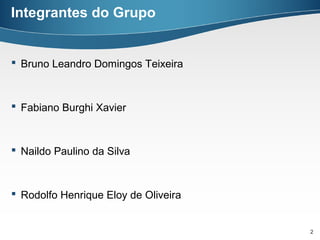 Integrantes do Grupo


 Bruno Leandro Domingos Teixeira



 Fabiano Burghi Xavier



 Naildo Paulino da Silva



 Rodolfo Henrique Eloy de Oliveira


                                      2
 