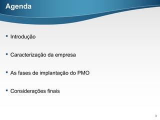 Agenda



 Introdução


 Caracterização da empresa


 As fases de implantação do PMO


 Considerações finais



                                   3
 