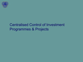 Centralised Control of Investment Programmes & Projects 