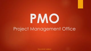 PMO 
Project Management Office 
DILAWAR ABBAS 
 