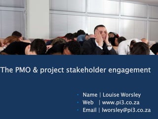 The PMO & project stakeholder engagement
• Name | Louise Worsley
• Web | www.pi3.co.za
• Email | lworsley@pi3.co.za
 