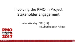Involving the PMO in Project
Stakeholder Engagement
Louise Worsley CITI (UK)
PiCubed (South Africa)
 