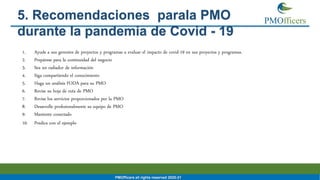 20
5. Recomendaciones parala PMO
durante la pandemia de Covid - 19
1. Ayude a sus gerentes de proyectos y programas a eval...