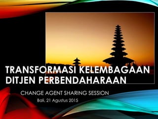 TRANSFORMASI KELEMBAGAAN
DITJEN PERBENDAHARAAN
CHANGE AGENT SHARING SESSION
Bali, 21 Agustus 2015
 