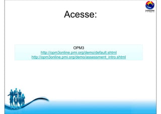 Free Powerpoint Templates
Acesse:
OPM3
http://opm3online.pmi.org/demo/default.shtml
http://opm3online.pmi.org/demo/assessment_intro.shtml
OPM3
http://opm3online.pmi.org/demo/default.shtml
http://opm3online.pmi.org/demo/assessment_intro.shtml
 