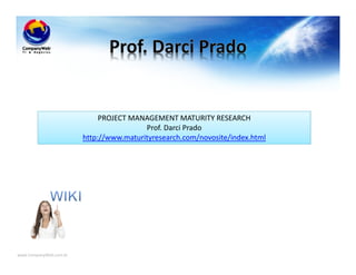 www.CompanyWeb.com.br
PROJECT MANAGEMENT MATURITY RESEARCH
Prof. Darci Prado
http://www.maturityresearch.com/novosite/index.html
 