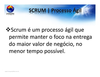 www.CompanyWeb.com.br
Scrum é um processo ágil que
permite manter o foco na entrega
do maior valor de negócio, no
menor tempo possível.
 