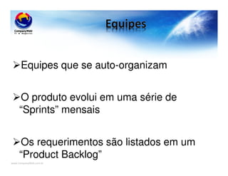 www.CompanyWeb.com.br
Equipes que se auto-organizam
O produto evolui em uma série de
“Sprints” mensais
Os requerimentos são listados em um
“Product Backlog”
 
