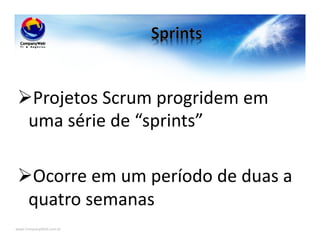 www.CompanyWeb.com.br
Projetos Scrum progridem em
uma série de “sprints”
Ocorre em um período de duas a
quatro semanas
 