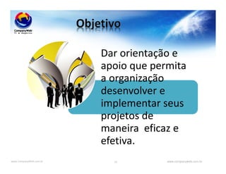 www.CompanyWeb.com.br www.companyweb.com.br55
Dar orientação e
apoio que permita
a organização
desenvolver e
implementar seus
projetos de
maneira eficaz e
efetiva.
 