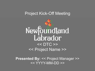 << DTC >>
<< Project Name >>
Presented By: << Project Manager >>
<< YYYY-MM-DD >>
Project Kick-Off Meeting
 