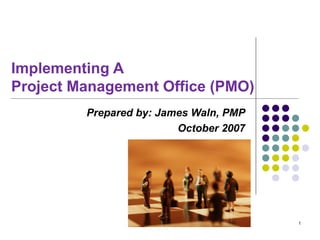 Implementing A  Project Management Office (PMO) Prepared by: James Waln, PMP October 2007 