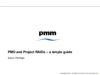 PMO and Project RAIDs – a simple guide
Author: PM Majik
Copyright 2015. All rights reserved. www.pmmajik.com
 