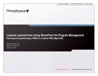 Lessons Learned from Using SharePoint for Program ManagementPlanning and Implementing a PMIS for a Federal PMO (Mgmt 200) SharePoint Saturday Session Fri-S2C-114 August 12, 2011 1 