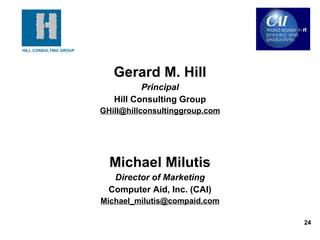 Gerard M. Hill Principal Hill Consulting Group [email_address] Michael Milutis Director of Marketing Computer Aid, Inc. (CAI) [email_address] 